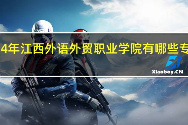 2024年江西外语外贸职业学院有哪些专业比较好