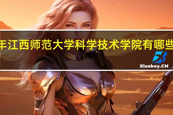 2024年江西师范大学科学技术学院有哪些专业比较好