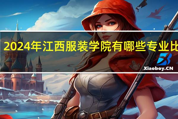 2024年江西服装学院有哪些专业比较好