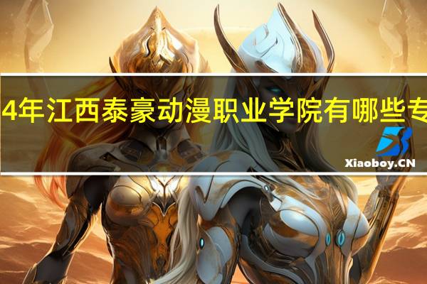 2024年江西泰豪动漫职业学院有哪些专业比较好