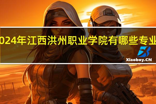 2024年江西洪州职业学院有哪些专业比较好