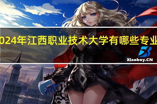 2024年江西职业技术大学有哪些专业比较好