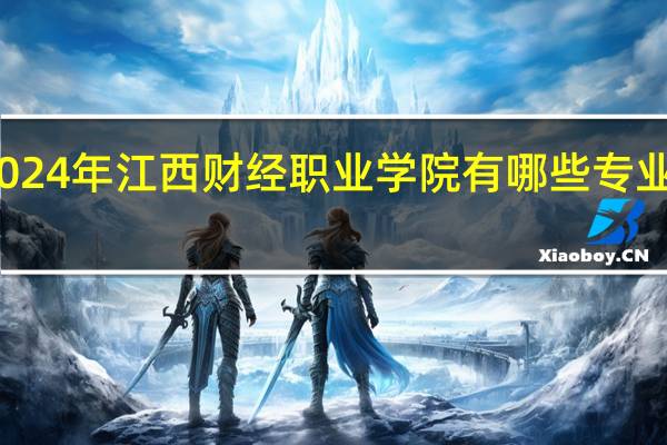 2024年江西财经职业学院有哪些专业比较好