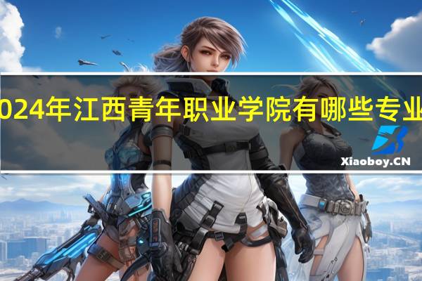 2024年江西青年职业学院有哪些专业比较好