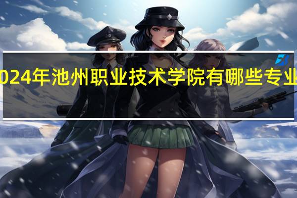 2024年池州职业技术学院有哪些专业比较好