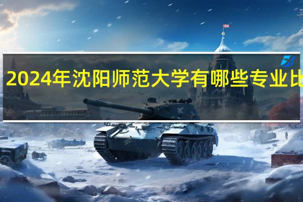 2024年沈阳师范大学有哪些专业比较好