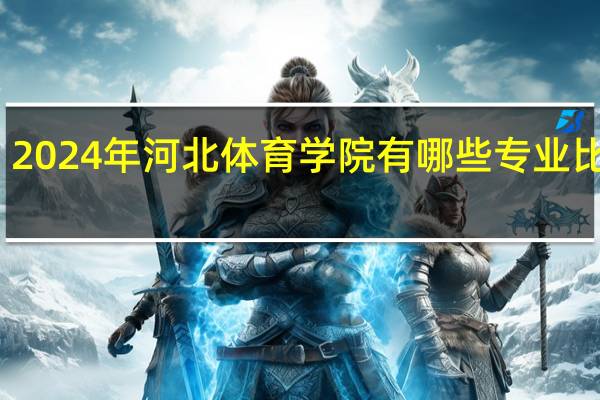 2024年河北体育学院有哪些专业比较好