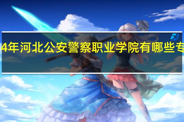 2024年河北公安警察职业学院有哪些专业比较好