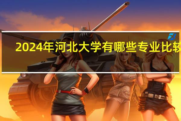 2024年河北大学有哪些专业比较好
