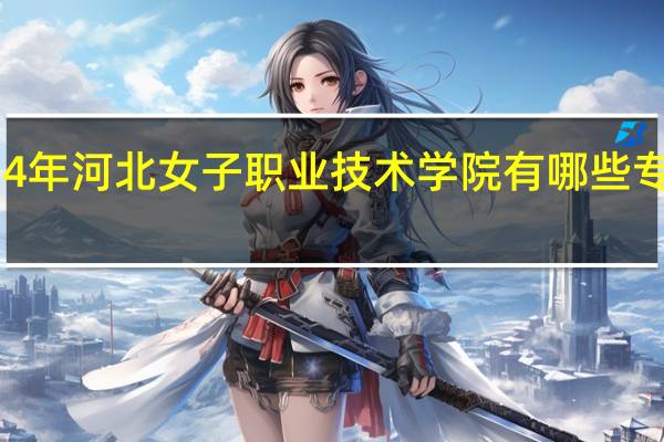 2024年河北女子职业技术学院有哪些专业比较好