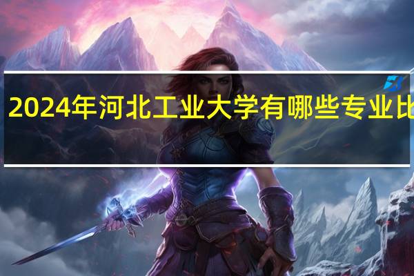 2024年河北工业大学有哪些专业比较好
