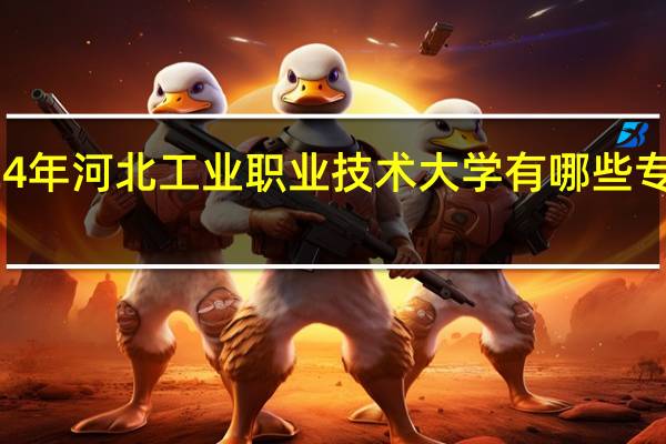 2024年河北工业职业技术大学有哪些专业比较好