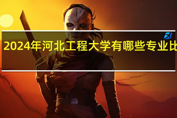 2024年河北工程大学有哪些专业比较好