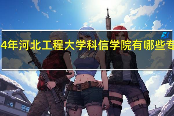 2024年河北工程大学科信学院有哪些专业比较好