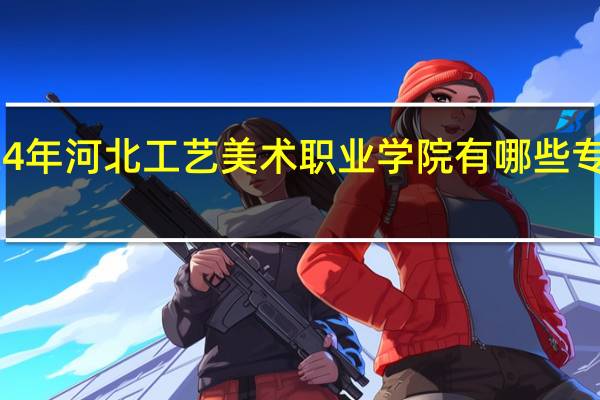 2024年河北工艺美术职业学院有哪些专业比较好