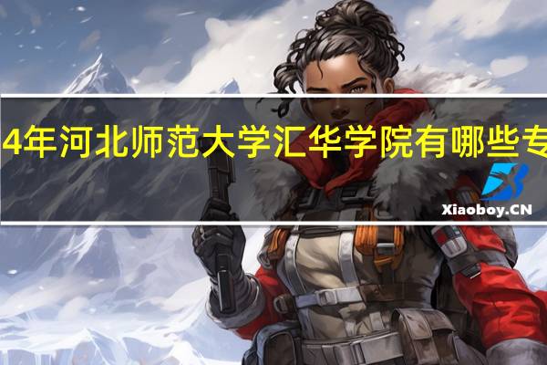 2024年河北师范大学汇华学院有哪些专业比较好