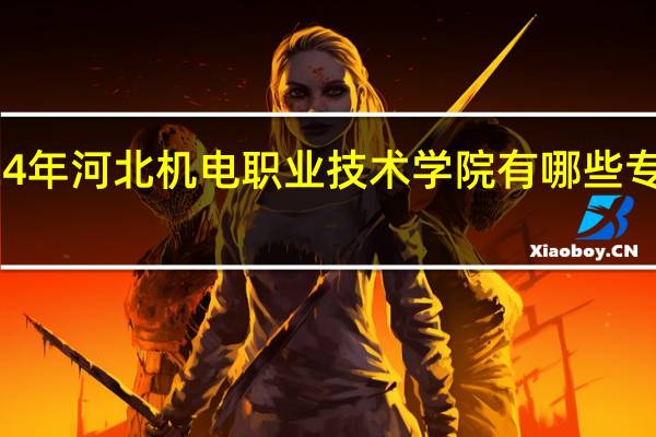 2024年河北机电职业技术学院有哪些专业比较好