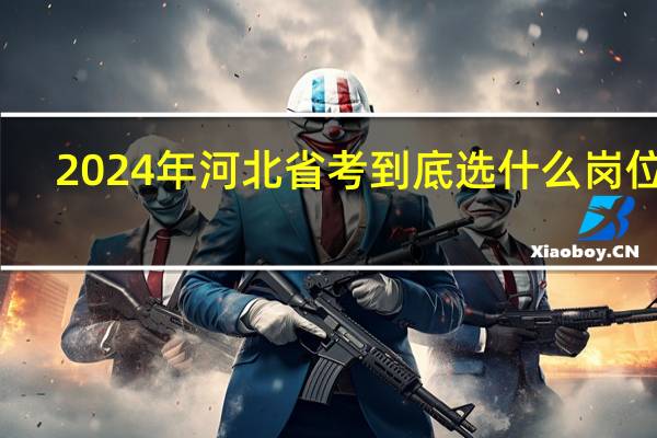 2024年河北省考到底选什么岗位好
