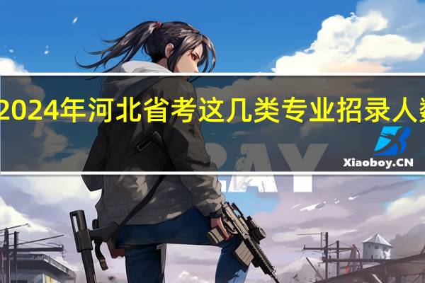 2024年河北省考这几类专业招录人数最多