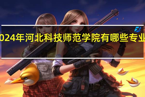 2024年河北科技师范学院有哪些专业比较好