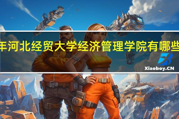 2024年河北经贸大学经济管理学院有哪些专业比较好