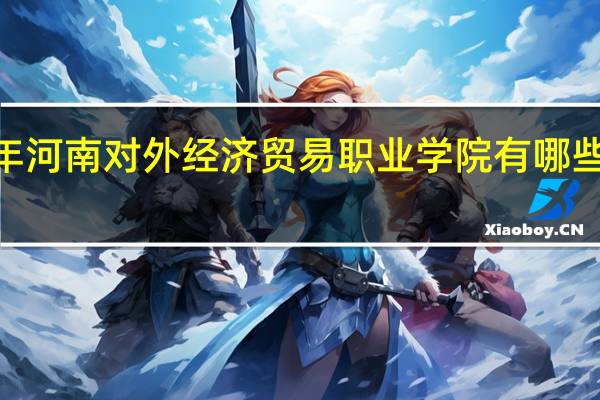 2024年河南对外经济贸易职业学院有哪些专业比较好
