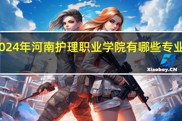 2024年河南护理职业学院有哪些专业比较好