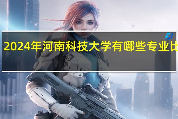 2024年河南科技大学有哪些专业比较好