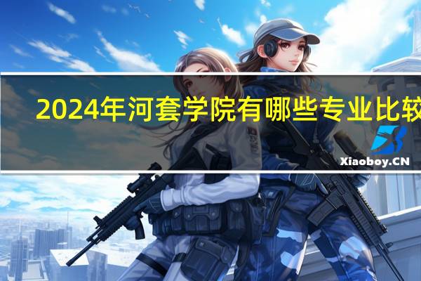 2024年河套学院有哪些专业比较好