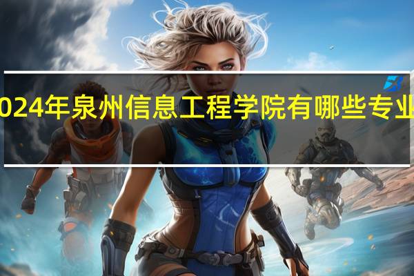 2024年泉州信息工程学院有哪些专业比较好