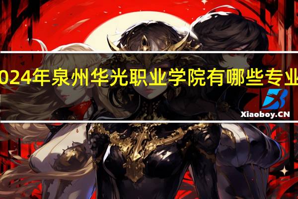 2024年泉州华光职业学院有哪些专业比较好