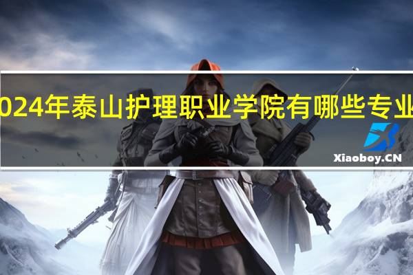 2024年泰山护理职业学院有哪些专业比较好