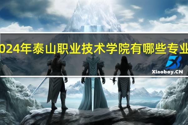 2024年泰山职业技术学院有哪些专业比较好
