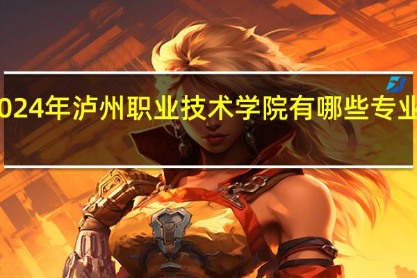 2024年泸州职业技术学院有哪些专业比较好