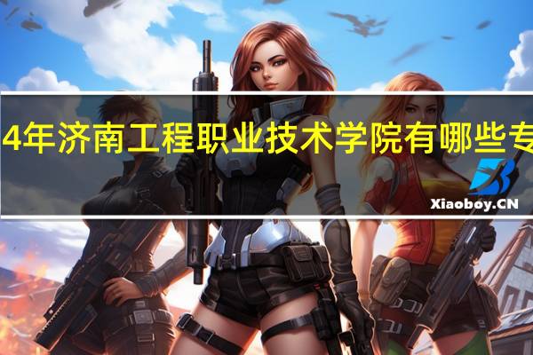 2024年济南工程职业技术学院有哪些专业比较好