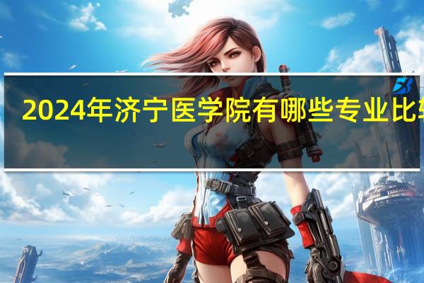 2024年济宁医学院有哪些专业比较好
