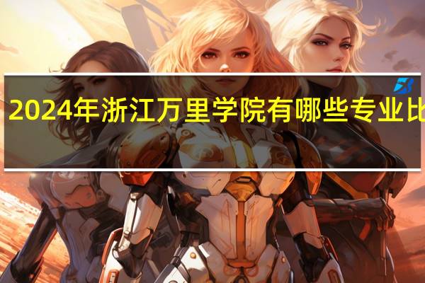 2024年浙江万里学院有哪些专业比较好