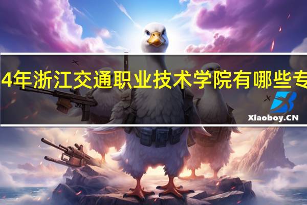2024年浙江交通职业技术学院有哪些专业比较好