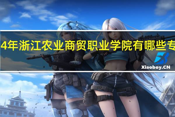 2024年浙江农业商贸职业学院有哪些专业比较好