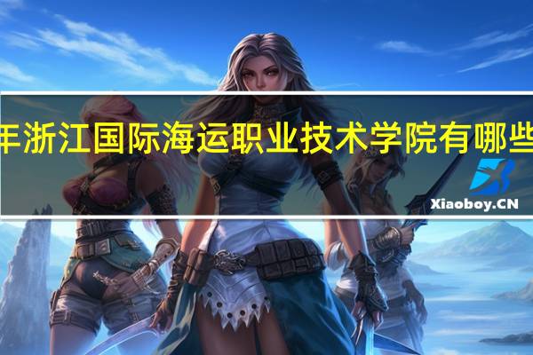 2024年浙江国际海运职业技术学院有哪些专业比较好