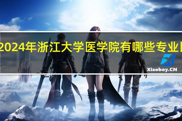 2024年浙江大学医学院有哪些专业比较好