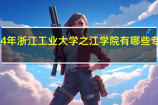 2024年浙江工业大学之江学院有哪些专业比较好