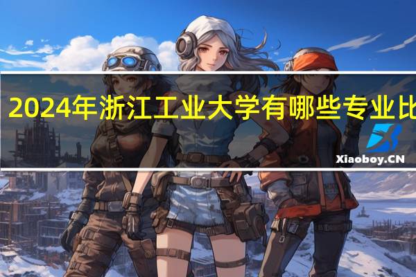 2024年浙江工业大学有哪些专业比较好