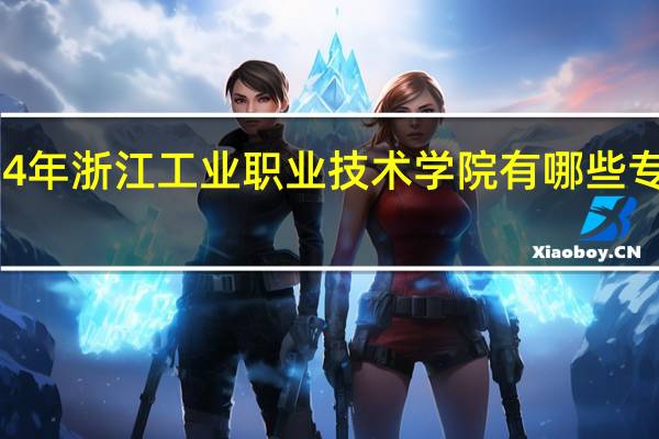2024年浙江工业职业技术学院有哪些专业比较好