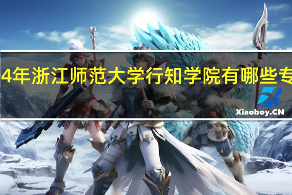2024年浙江师范大学行知学院有哪些专业比较好