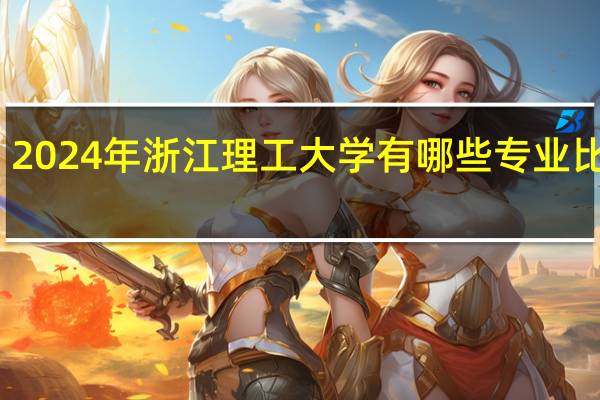 2024年浙江理工大学有哪些专业比较好