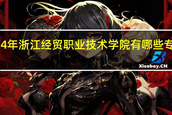 2024年浙江经贸职业技术学院有哪些专业比较好