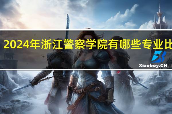 2024年浙江警察学院有哪些专业比较好
