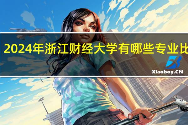 2024年浙江财经大学有哪些专业比较好