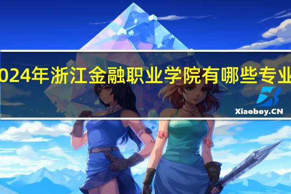 2024年浙江金融职业学院有哪些专业比较好